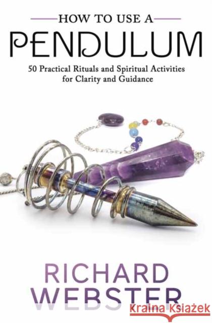 How to Use a Pendulum: 50 Practical Rituals and Spiritual Activities for Clarity and Guidance Webster, Richard 9780738763187 Llewellyn Publications
