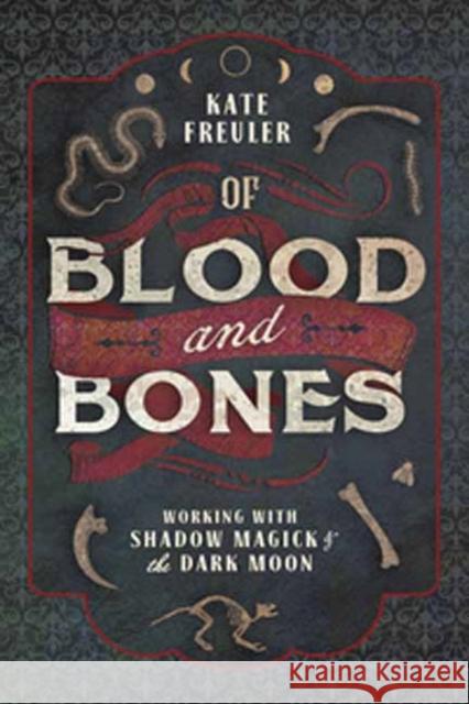 Of Blood and Bones: Working with Shadow Magick and the Dark Kate Freuler 9780738763637 Llewellyn Publications