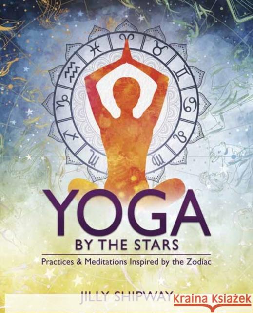 Yoga by the Stars: Practices and Meditations Inspired by the Zodiac Jilly Shipway 9780738763866