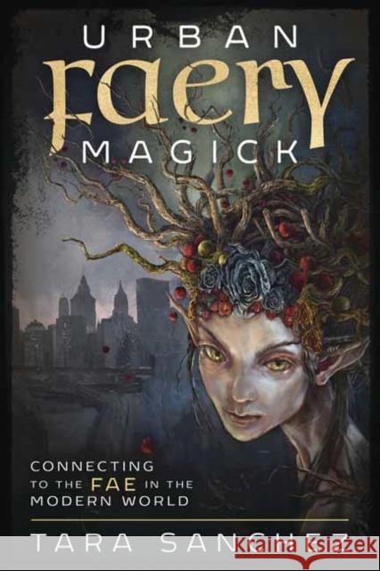 Urban Faery Magick: Connecting to the Fae in the Modern World Tara Sanchez 9780738764214 Llewellyn Publications,U.S.