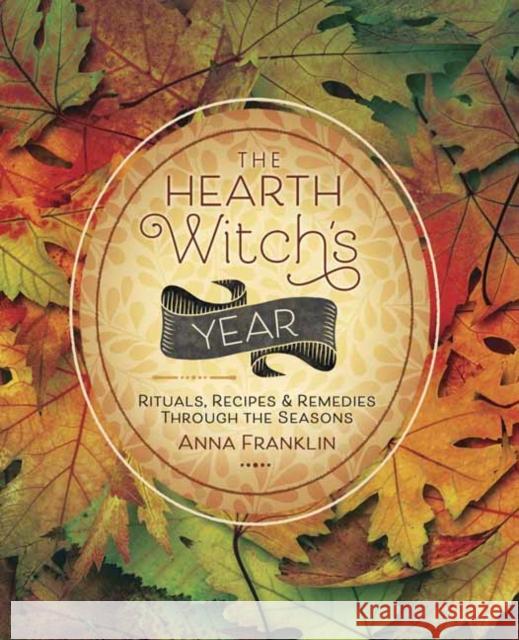 The Hearth Witch's Year: Rituals, Recipes and Remedies Through the Seasons Anna Franklin 9780738764979