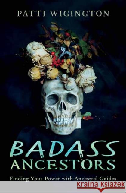 Badass Ancestors: Finding Your Power with Ancestral Guides Patti Wigington 9780738764986