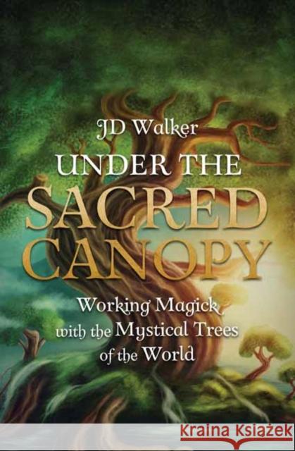 Under the Sacred Canopy: Working Magick with the Mystical Trees of the World Walker, Jd 9780738765440 Llewellyn Publications,U.S.