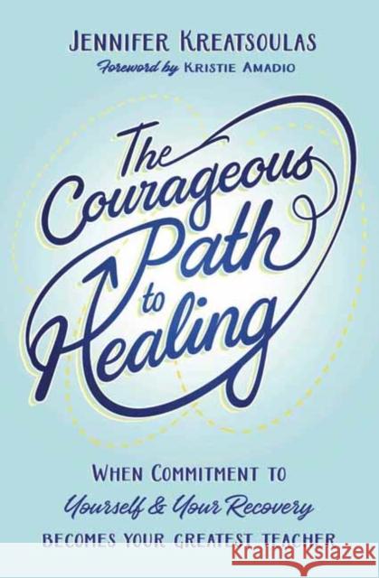 The Courageous Path to Healing: When Commitment to Yourself & Your Recovery Becomes Your Greatest Teacher Jennifer Kreatsoulas 9780738767468 Llewellyn Publications,U.S.