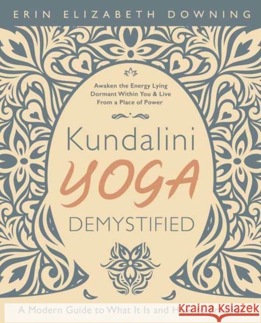 Kundalini Yoga Demystified: A Modern Guide to What It Is and How to Practice Erin Elizabeth Downing 9780738767475
