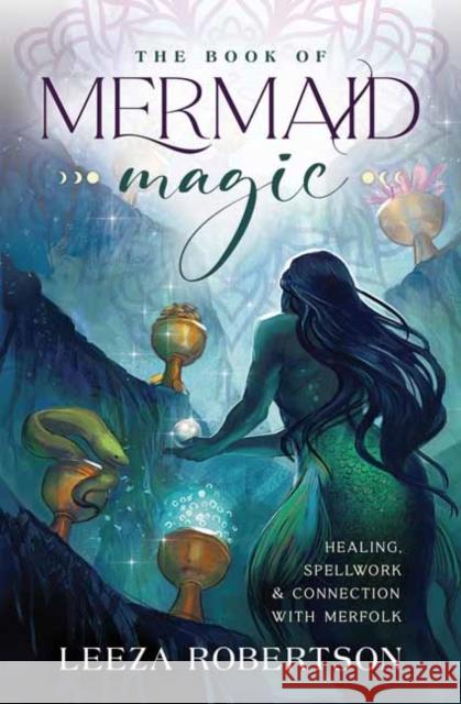 The Book of Mermaid Magic: Healing, Spellwork & Connection with Merfolk Leeza Robertson 9780738768519