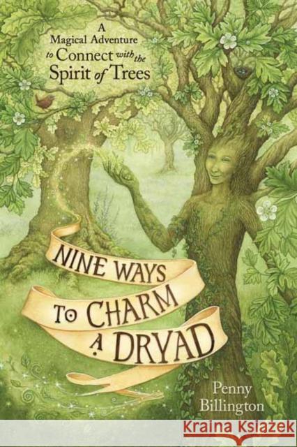 Nine Ways to Charm a Dryad: A Magical Adventure to Connect with the Spirit of Trees Penny Billington 9780738768755 Llewellyn Publications