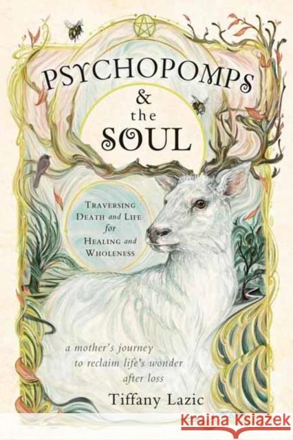 Psychopomps and the Soul: Traversing Death and Life for Healing and Wholeness Tiffany Lazic 9780738768854 Llewellyn Publications