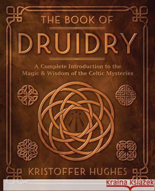 The Book of Druidry: A Complete Introduction to the Magic & Wisdom of the Celtic Mysteries Kristoffer Hughes 9780738768878 Llewellyn Publications