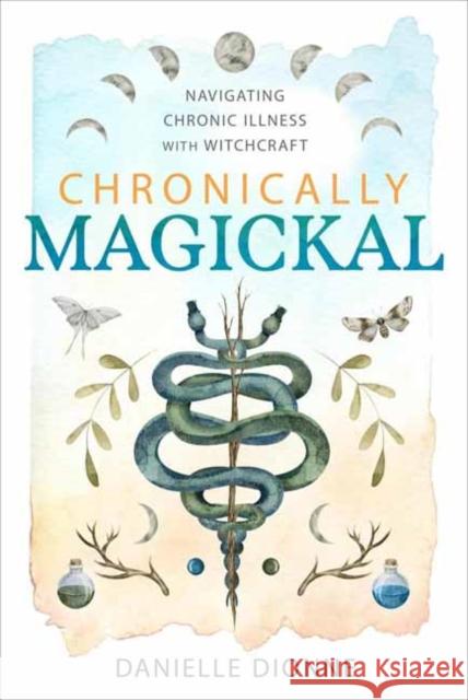 Chronically Magickal: Navigating Chronic Illness with Witchcraft Danielle Dionne 9780738769394 Llewellyn Publications
