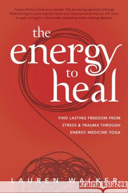 The Energy to Heal: Find Lasting Freedom from Stress and Trauma Through Energy Medicine Yoga Walker, Lauren 9780738769493 Llewellyn Publications