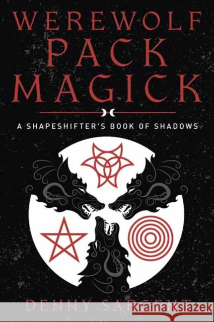 Werewolf Pack Magick: A Shapeshifter's Book of Shadows Denny Sargent 9780738770352 Llewellyn Publications