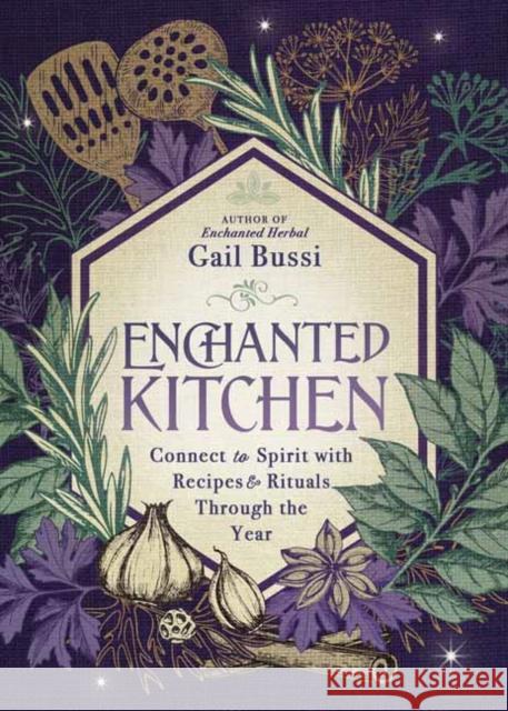 Enchanted Kitchen: Connect to Spirit with Recipes & Rituals Through the Year Gail Bussi 9780738770604 Llewellyn Publications