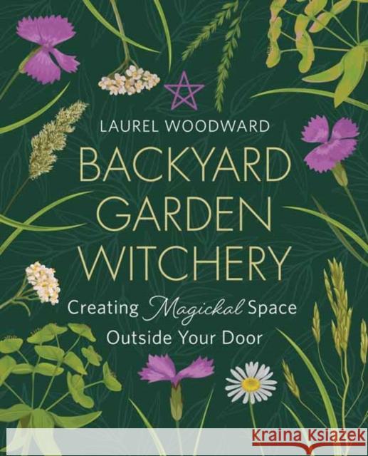 Backyard Garden Witchery: Creating Magickal Space Outside Your Door Laurel Woodward 9780738770703 Llewellyn Publications