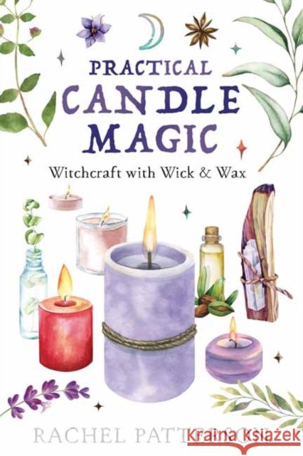 Practical Candle Magic: Witchcraft with Wick & Wax Rachel Patterson 9780738771533