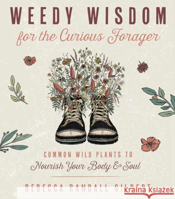Weedy Wisdom for the Curious Forager: Common Wild Plants to Nourish Your Body & Soul Rebecca Gilbert 9780738772073 Llewellyn Publications,U.S.