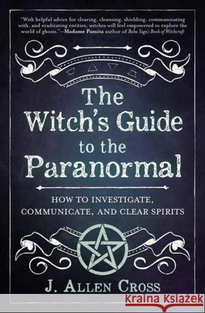 The Witch's Guide to the Paranormal: How to Investigate, Communicate, and Clear Spirits J. Allen Cross 9780738772080 Llewellyn Publications