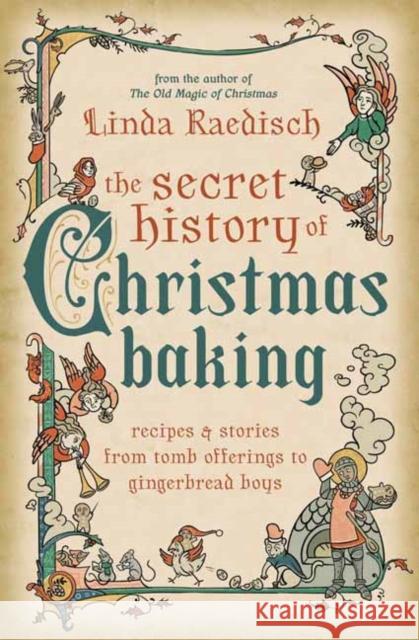 The Secret History of Christmas Baking: Recipes & Stories from Tomb Offerings to Gingerbread Boys Linda Raedisch 9780738772356 Llewellyn Publications,U.S.