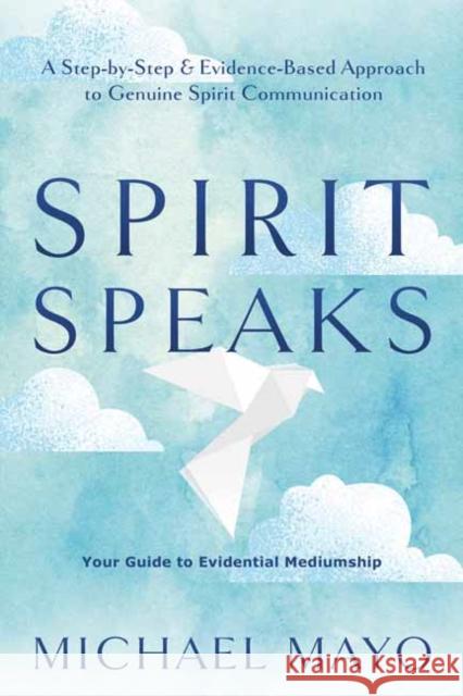 Spirit Speaks: A Step-by-Step & Evidence-Based Approach to Genuine Spirit Communication Michael Mayo 9780738773438 Llewellyn Publications,U.S.