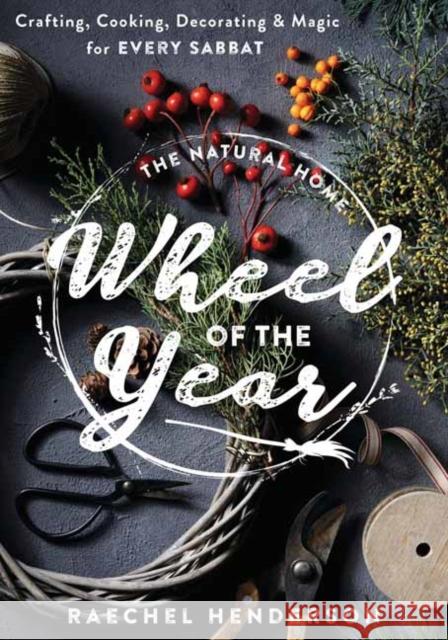 The Natural Home Wheel of the Year: Crafting, Cooking, Decorating & Magic for Every Sabbat  9780738773698 Llewellyn Publications