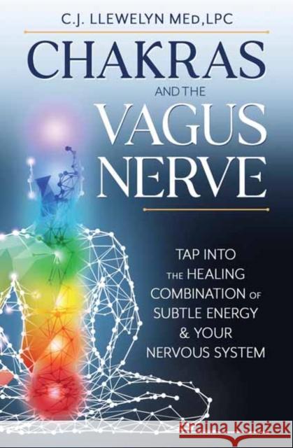 Chakras and the Vagus Nerve: Tap Into the Healing Combination of Subtle Energy & Your Nervous System Llewelyn, C. J. 9780738773810 Llewellyn Publications,U.S.
