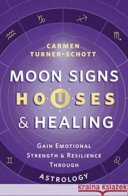 Moon Signs, Houses & Healing: Gain Emotional Strength and Resilience Through Astrology Turner-Schott, Carmen 9780738773964 Llewellyn Publications,U.S.