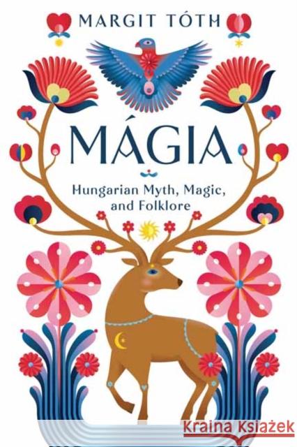 Magia: Hungarian Myth, Magic, and Folklore Margit Toth 9780738774275