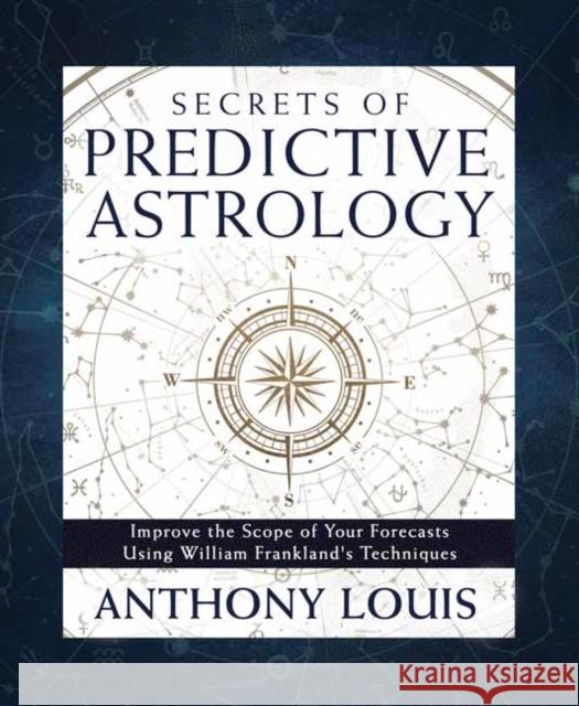 Secrets of Predictive Astrology: Improve the Scope of Your Forecasts Using William Frankland\'s Techniques Anthony Louis 9780738774640 Llewellyn Publications