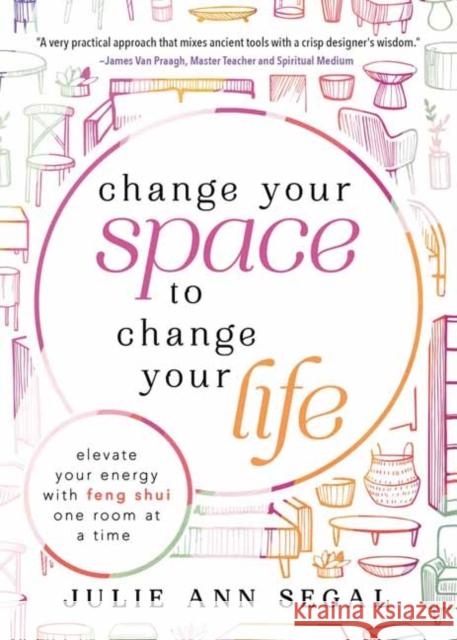 Change Your Space to Change Your Life: Elevate Your Energy with Feng Shui One Room at a Time Julie Ann Segal 9780738774770 Llewellyn Publications