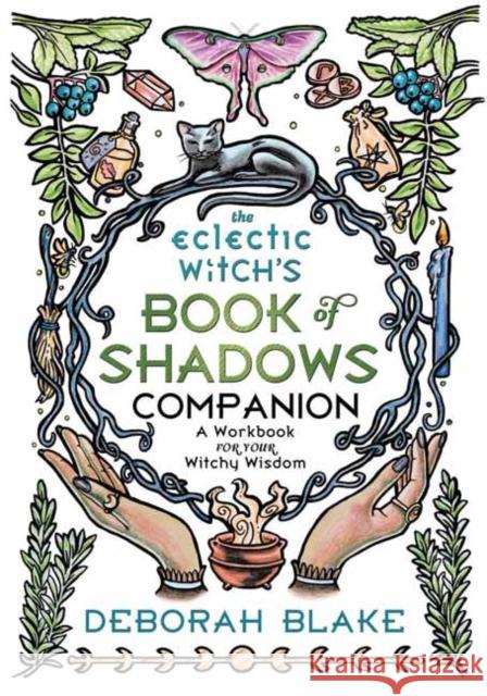 The Eclectic Witch's Book of Shadows Companion: A Workbook for Your Witchy Wisdom Deborah Blake 9780738774800 Llewellyn Publications,U.S.