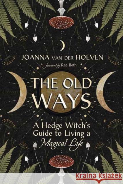 The Old Ways: A Hedge Witch's Guide to Living a Magical Life Joanna Va Rae Beth 9780738775517 Llewellyn Publications