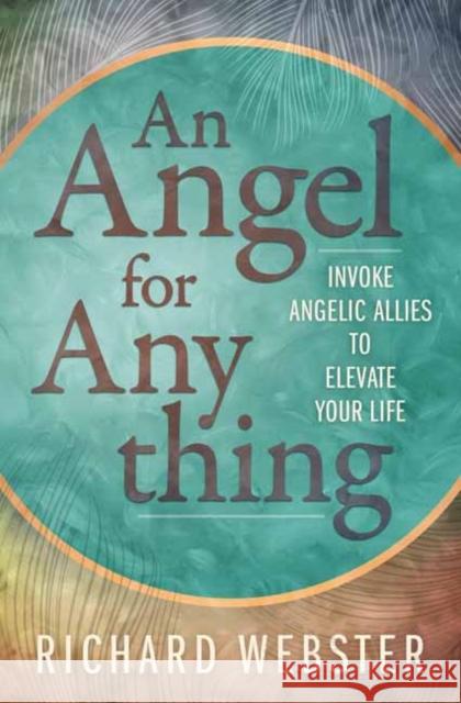 Angel for Anything, An: Invoke Angelic Allies to Elevate Your Life Richard Webster 9780738775715 Llewellyn Publications,U.S.
