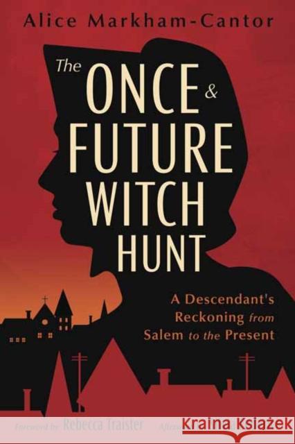 The Once & Future Witch Hunt: A Descendant's Reckoning from Salem to the Present Alice Markham-Cantor 9780738776279 Llewellyn Publications,U.S.