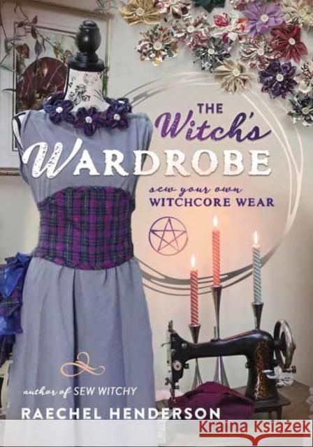 The Witch's Wardrobe: Sew Your Own Witchcore Wear Raechel Henderson 9780738777092 Llewellyn Publications