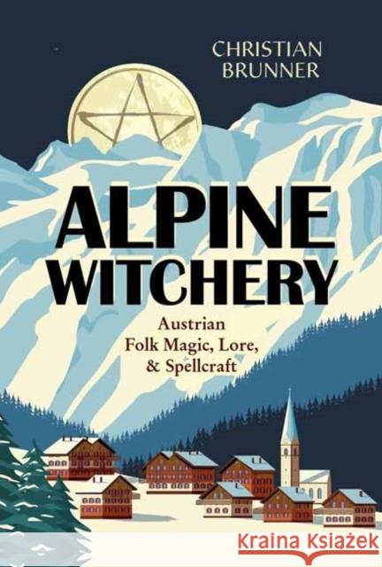 Alpine Witchery: Austrian Folk Magic, Lore, & Spellcraft Christian Brunner Danu Forest 9780738777672