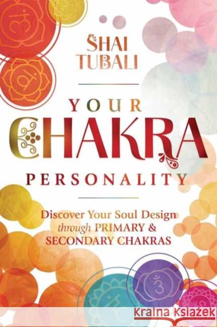 Your Chakra Personality: Discover Your Soul Design through Primary & Secondary Chakras Shai Tubali 9780738777719