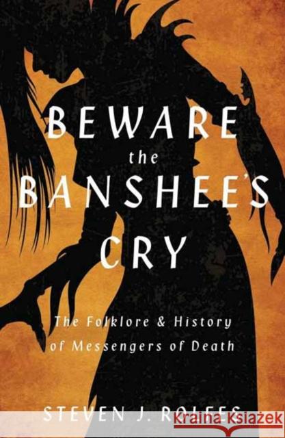 Beware the Banshee's Cry: The Folklore & History of Messengers of Death Steven J. Rolfes 9780738778273 Llewellyn Publications,U.S.