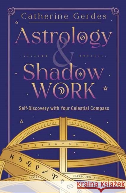 Astrology & Shadow Work: Self-Discovery with Your Celestial Compass Catherine Gerdes 9780738778921