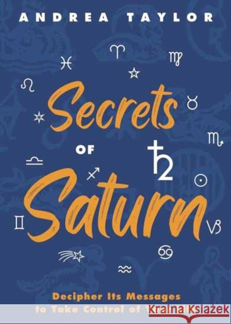 Secrets of Saturn: Decipher Its Messages to Take Control of Your Life Andrea Taylor 9780738779348