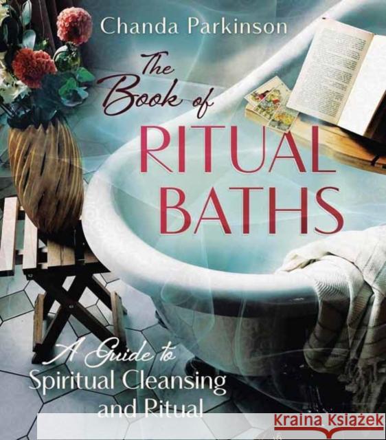 The Book of Ritual Baths: A Guide to Spiritual Cleansing and Renewal Chanda Parkinson 9780738780139 Llewellyn Publications