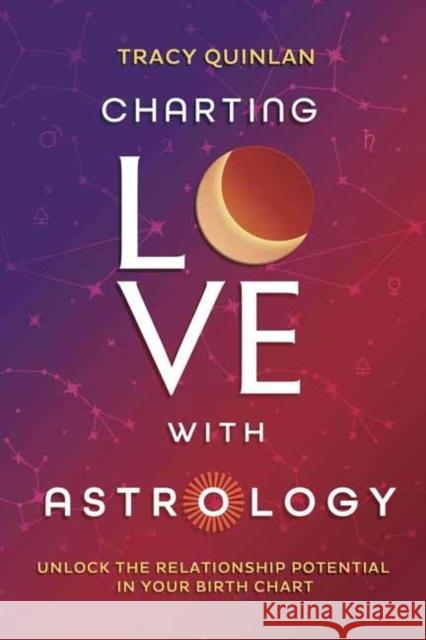 Charting Love with Astrology: Unlock the Potential in Your Birth Chart Tracy Quinlan 9780738781181 Llewellyn Publications