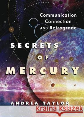 Secrets of Mercury: Communication, Connection, and Retrograde Andrea Taylor 9780738781198 Llewellyn Publications