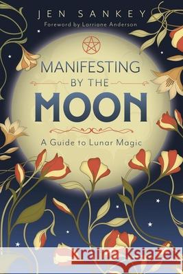 Manifesting by the Moon: A Guide to Lunar Magic Jen Sankey 9780738781402