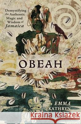 Obeah: Demystifying the Authentic Magic & Wisdom of Jamaica Emma Kathryn 9780738783130 Llewellyn Publications