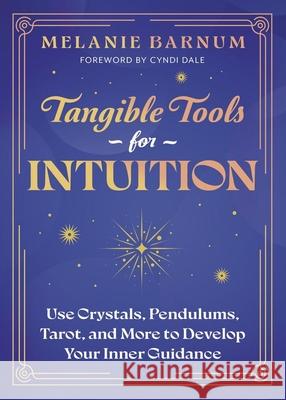 Tangible Tools for Intuition: Use Crystals, Pendulums, Tarot, and More to Develop Your Inner Guidance Melanie Barnum Cyndi Dale 9780738783291