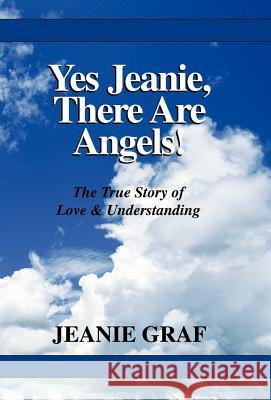 Yes Jeanie, There Are Angels!: The True Story of Love & Understanding Graf, Jeanie 9780738802619 Xlibris Corporation