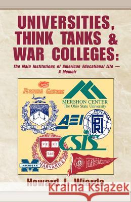 Universities, Think Tanks and War Colleges: The Main Institutions of American Educational Life - A Memoir Wiarda, Howard J. 9780738804330