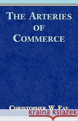 The Arteries of Commerce Christopher W. Fay 9780738804750 Xlibris Corporation