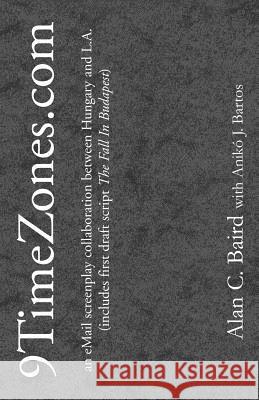 9TimeZones.Com: An eMail Screenplay Collaboration Between Hungary and L.A. (includes first draft script The Fall In Budapest) Baird, Alan C. 9780738806136 Xlibris Corporation