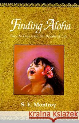 Finding Aloha: Face to Face with the Breath of Life S E Montroy 9780738808147 Xlibris